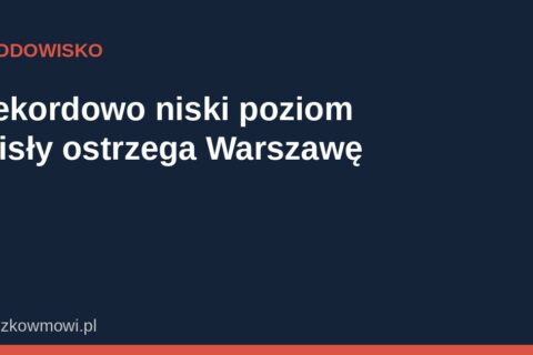 Rekordowo niski poziom Wisły ostrzega przed skutkami zmian klimatu